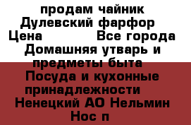 продам чайник Дулевский фарфор › Цена ­ 2 500 - Все города Домашняя утварь и предметы быта » Посуда и кухонные принадлежности   . Ненецкий АО,Нельмин Нос п.